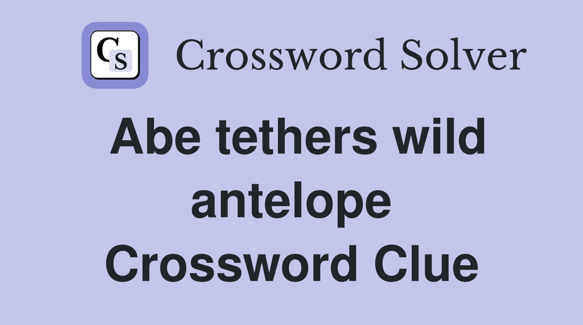 Abe tethers wild antelope Crossword Clue Answers Crossword Solver